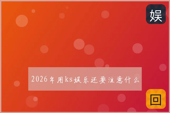 2026年用ks娱乐还要注意什么