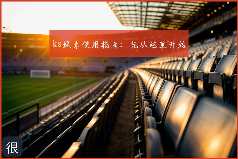 ks娱乐使用指南：先从这里开始
