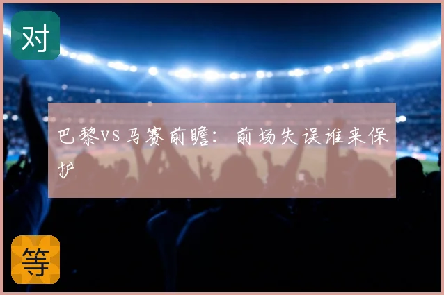 巴黎vs马赛前瞻：前场失误谁来保护