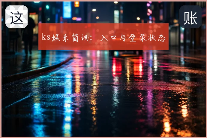 ks娱乐简讯:入口与登录状态