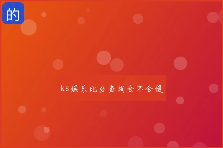 ks娱乐比分查询会不会慢