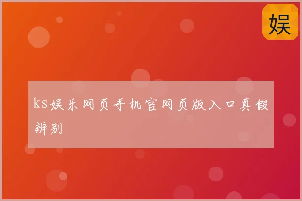 ks娱乐网页手机官网页版入口真假辨别